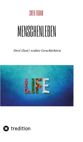 Menschenleben: Drei (fast) wahre Geschichten von tredition