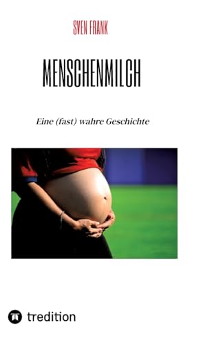Menschenmilch: Eine (fast) wahre Geschichte von tredition