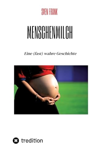 Menschenmilch: Eine (fast) wahre Geschichte von tredition