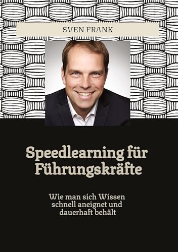 Speedlearning für Führungskräfte: Wie man sich Wissen schnell aneignet und dauerhaft behält Speedlearning für Führungskräfte: Wie man sich Wissen schnell aneignet und dauerhaft behält von tredition