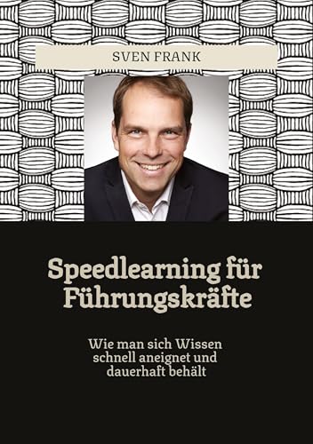 Speedlearning für Führungskräfte: Wie man sich Wissen schnell aneignet und dauerhaft behält Speedlearning für Führungskräfte: Wie man sich Wissen schnell aneignet und dauerhaft behält von tredition