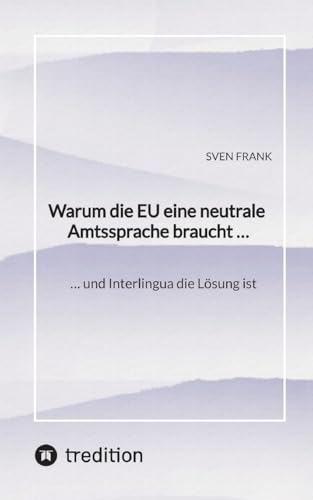 Warum die EU eine neutrale Amtssprache braucht …: … und Interlingua die Lösung ist Warum die EU eine neutrale Amtssprache braucht …: … und Interlingua die Lösung ist von tredition