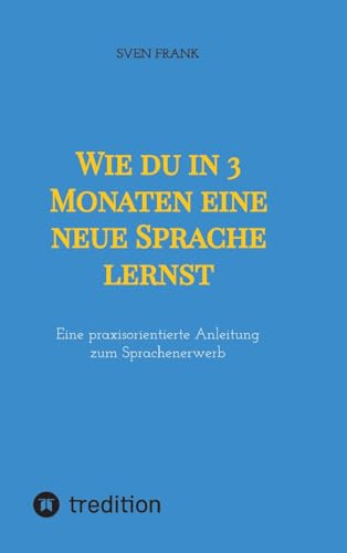 Wie du in 3 Monaten eine neue Sprache lernst: Eine praxisorientierte Anleitung zum Sprachenerwerb Wie du in 3 Monaten eine neue Sprache lernst: Eine praxisorientierte Anleitung zum Sprachenerwerb