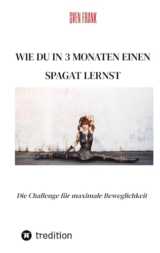Wie du in 3 Monaten einen Spagat lernst: Die Challenge für maximale Beweglichkeit Wie du in 3 Monaten einen Spagat lernst: Die Challenge für maximale Beweglichkeit