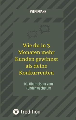 Wie du in 3 Monaten mehr Kunden gewinnst als deine Konkurrenten: Die Überholspur zum Kundenwachstum Wie du in 3 Monaten mehr Kunden gewinnst als deine Konkurrenten: Die Überholspur zum Kundenwachstum