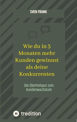 Wie du in 3 Monaten mehr Kunden gewinnst als deine Konkurrenten: Die Überholspur zum Kundenwachstum