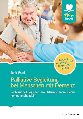 Palliative Begleitung bei Menschen mit Demenz: Professionell begleiten, einfühlsam kommunizieren, kompetent handeln (Pflege Praxis)