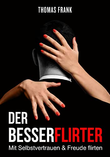 Der Besserflirter: Mit Selbstvertrauen & Freude flirten