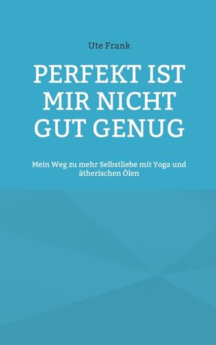 Perfekt ist mir nicht gut genug: Mein Weg zu mehr Selbstliebe mit Yoga und ätherischen Ölen von Books on Demand