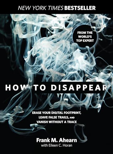 How to Disappear: Erase Your Digital Footprint, Leave False Trails, And Vanish Without A Trace How to Disappear: Erase Your Digital Footprint, Leave False Trails, And Vanish Without A Trace