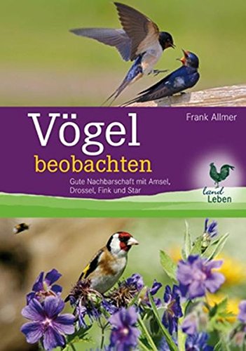Vögel beobachten: Gute Nachbarschaft mit Amsel, Drossel, Fink und Star (LandLeben) von Cadmos Verlag