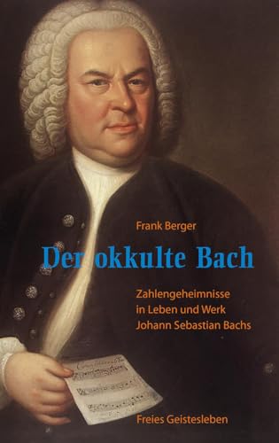 Der okkulte Bach: Zahlengeheimnisse in Leben und Werk Johann Sebastian Bachs von Freies Geistesleben GmbH