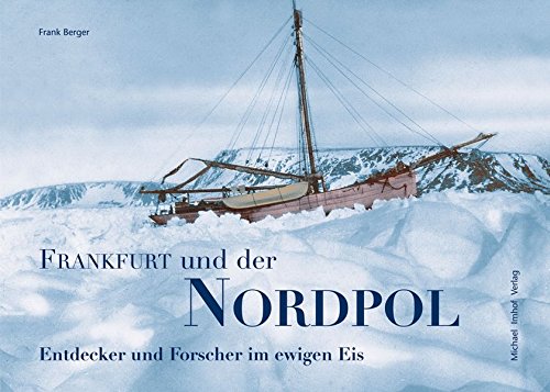 Frankfurt und der Nordpol: Entdecker und Forscher im ewigen Eis (Schriften des Historischen Museums Frankfurt am Main) von Michael Imhof Verlag
