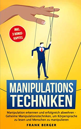 Manipulationstechniken: Manipulation erkennen und erfolgreich abwehren - Geheime Manipulationstechniken, um Körpersprache zu lesen und Menschen zu manipulieren von Independently published