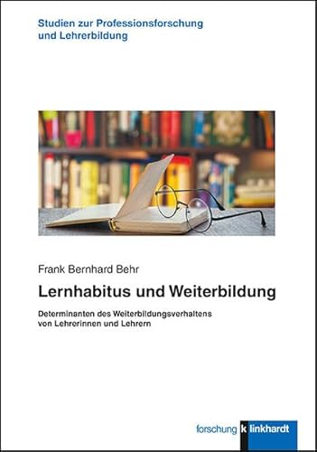 Lernhabitus und Weiterbildung: Determinanten des Weiterbildungsverhaltens von Lehrerinnen und Lehrern (klinkhardt forschung / Studien zur Professionsforschung und Lehrerbildung)