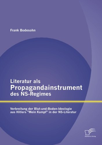 Literatur als Propagandainstrument des Ns-Regimes: Verbreitung der Blut-und-Boden-Ideologie aus Hitlers "Mein Kampf" in der Ns-Literatur Literatur als Propagandainstrument des Ns-Regimes: Verbreitung der Blut-und-Boden-Ideologie aus Hitlers "Mein Kampf" in der Ns-Literatur von Diplomica Verlag