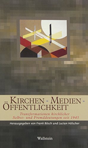 Kirchen - Medien - Öffentlichkeit: Transformationen kirchlicher Selbst- und Fremddeutungen seit 1945 (Geschichte der Religion in der Neuzeit)