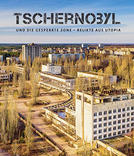 Tschernobyl und die gesperrte Zone. Relikte aus Utopia Tschernobyl und die gesperrte Zone. Relikte aus Utopia von Orte der Geschichte e.V.