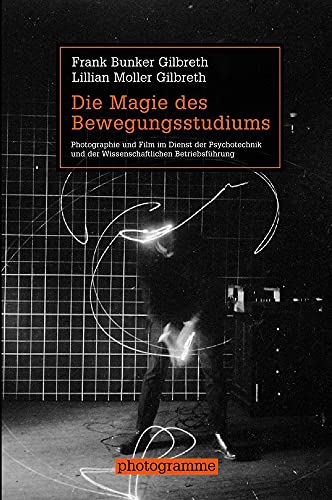Die Magie des Bewegungsstudiums. Photographie und Film im Dienst der Psychotechnik und der Wissenschaftlichen Betriebsführung (Photogramme)
