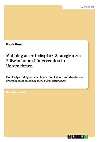 Mobbing am Arbeitsplatz. Strategien zur Prävention und Intervention in Unternehmen: Eine Analyse erfolgsversprechender Indikatoren zur Abwehr von Mobbing unter Einbezug empirischer Erhebungen von Books on Demand