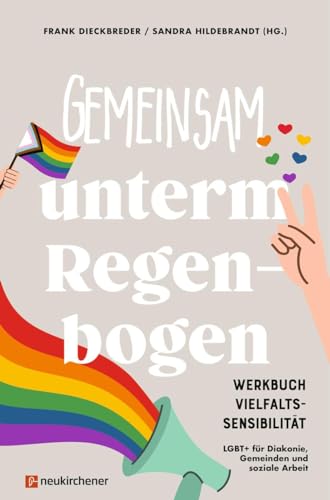 Gemeinsam unterm Regenbogen: Werkbuch Vielfaltssensibilität - LGBT+ für Diakonie, Gemeinden und soziale Arbeit