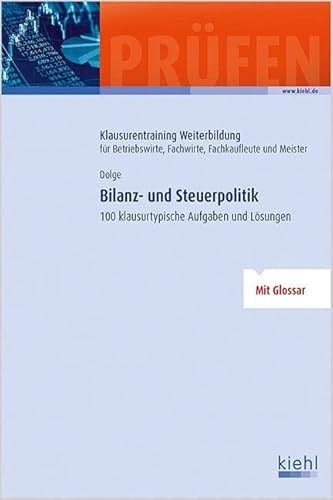 Bilanz- und Steuerpolitik: 100 klausurtypische Aufgaben und Lösungen. (Klausurentraining Weiterbildung - für Betriebswirte, Fachwirte, Fachkaufleute und Meister)