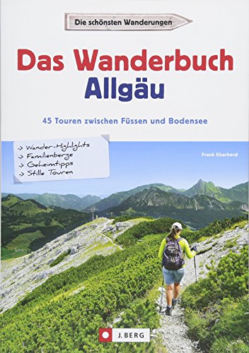 Wandern im Allgäu: Das Wanderbuch Allgäu. 45 Touren von Buchloe bis zum Bodensee. Touren und Ausflüge in den Allgäuer Alpen und am Alpenrand – für ... ... 45 Touren zwischen Buchloe und Bodensee von J.Berg