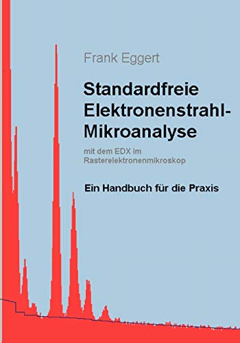 Standardfreie Elektronenstrahl-Mikroanalyse (mit dem EDX im Rasterelektronenmikroskop): Ein Handbuch für die Praxis von Books on Demand