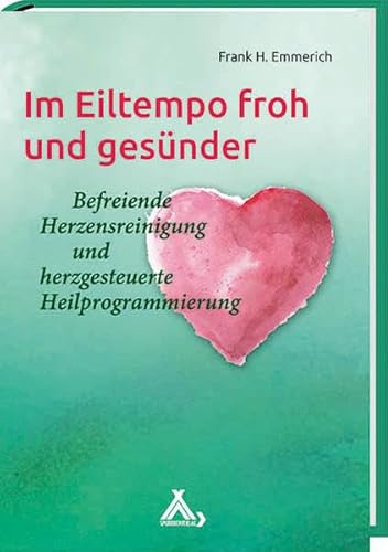 Im Eiltempo froh und gesünder: Befreiende Herzensreinigung und herzgesteuerte Heilprogrammierung