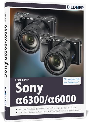 Sony alpha 6000 / 6300: Für bessere Fotos von Anfang an! von BILDNER Verlag