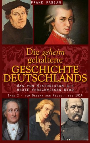 Die geheim gehaltene Geschichte Deutschlands: Band 2 - Vom Beginn der Neuzeit bis 1914