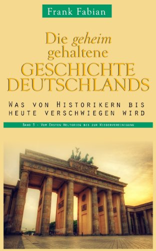 Die geheim gehaltene Geschichte Deutschlands: Band 3 - Vom Ersten Weltkrieg bis zur Wiedervereinigung