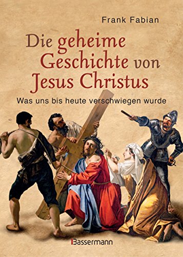 Die geheime Geschichte von Jesus Christus: Was uns bis heute verschwiegen wurde Die geheime Geschichte von Jesus Christus: Was uns bis heute verschwiegen wurde