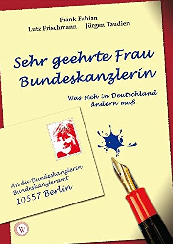 Sehr geehrte Frau Bundeskanzlerin: Was sich in Deutschland ändern muss Sehr geehrte Frau Bundeskanzlerin: Was sich in Deutschland ändern muss von Wirtschaftsverlag W.V.