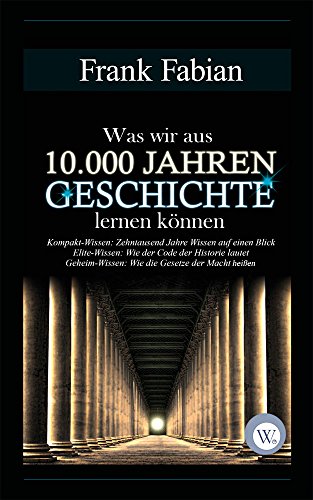 Was wir aus 10.000 Jahren Geschichte lernen können Was wir aus 10.000 Jahren Geschichte lernen können von Wirtschaftsverlag W. V.
