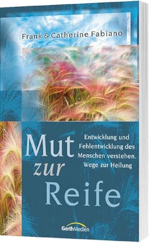 Mut zur Reife: Entwicklung und Fehlentwicklung des Menschen verstehen. Wege zur Heilung