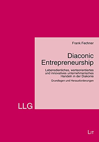 Diaconic Entrepreneurship: Lebensdienliches, werteorientiertes und innovatives unternehmerisches Handeln in der Diakonie. Grundlagen und Herausforderungen von LIT Verlag