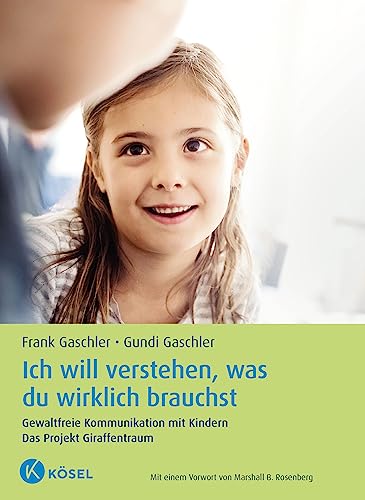 Ich will verstehen, was du wirklich brauchst: Gewaltfreie Kommunikation mit Kindern. Das Projekt Giraffentraum - Mit einem Vorwort von Marshall B. Rosenberg - Aktualisierte und erweiterte Neuausgabe von Ksel-Verlag