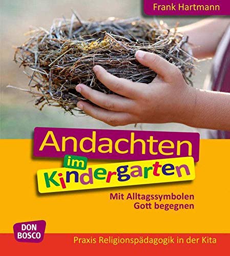 Andachten im Kindergarten: Mit Alltagssymbolen Gott begegnen (Praxis Religionspädagogik in der Kita) von Don Bosco