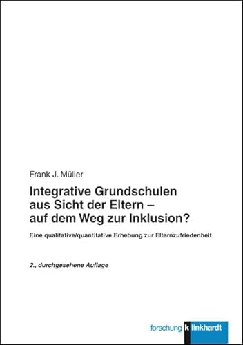 Integrative Grundschulen aus Sicht der Eltern - auf dem Weg zur Inklusion?: Eine qualitatiave/quantitative Erhebung zur Elternzufriedenheit (klinkhardt forschung)