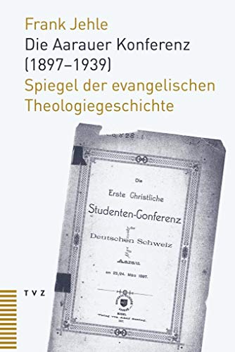 Die Aarauer Konferenz (1897-1939): Spiegel der evangelischen Theologiegeschichte