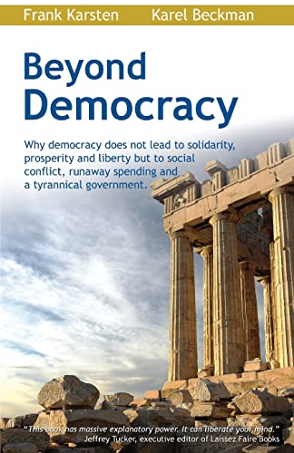 Beyond Democracy: Why democracy does not lead to solidarity, prosperity and liberty but to social conflict, runaway spending and a tyrannical government von CREATESPACE