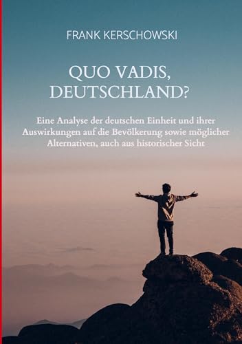 Quo vadis, Deutschland?: Eine Analyse der deutschen Einheit und ihrer Auswirkungen auf die Bevölkerung sowie möglicher Alternativen auch aus historischer Sicht von Bookmundo