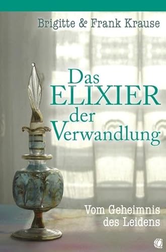 Das Elixier der Verwandlung: Vom Geheimnis des Leidens Das Elixier der Verwandlung: Vom Geheimnis des Leidens