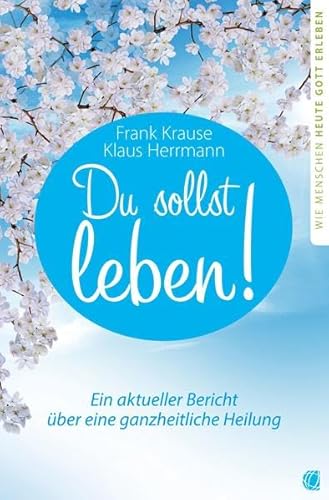 Du sollst leben!: Ein aktueller Bericht über eine ganzheitliche Heilung