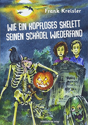 Wie ein kopfloses Skelett seinen Schädel wiederfand: Eine Gruselgeschichte von Mitteldeutscher Verlag