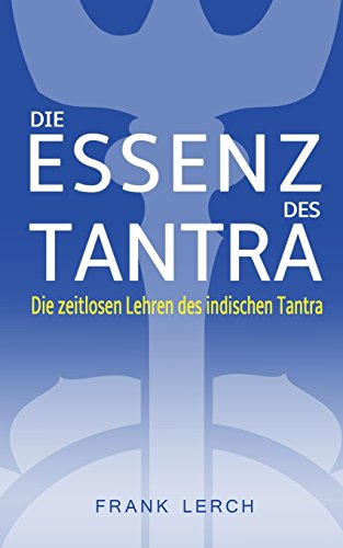 Die Essenz des Tantra: Die zeitlosen Lehren des indischen Tantra