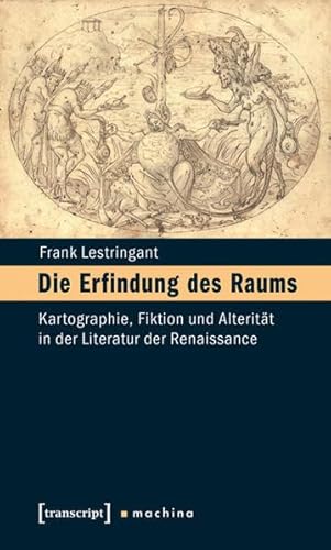 Die Erfindung des Raums: Kartographie, Fiktion und Alterität in der Literatur der Renaissance. Erfurter Mercator-Vorlesungen (hg. von Jörg Dünne) (machina)
