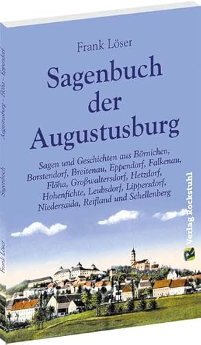 Sagenbuch der Augustusburg: Sagen und Geschichten aus Börnichen, Borstendorf, Breitenau, Eppendorf, Falkenau, Flöha, Großwaltersdorf, Hetzdorf, ... Niedersaida, Reifland und Schellenberg
