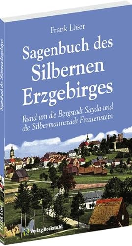 Sagenbuch des Silbernen Erzgebirges: Rund um die Bergstadt Sayda und die Silbermannstadt Frauenstein Sagenbuch des Silbernen Erzgebirges: Rund um die Bergstadt Sayda und die Silbermannstadt Frauenstein